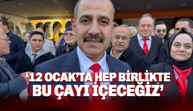 Allah nasip ederse 12 Ocak’tan sonra hep birlikte bu çayı içeceğiz