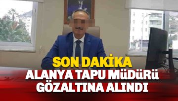 Son Dakika Alanya Tapu Müdürü gözaltına alındı