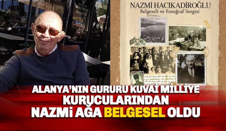 Alanya'nın gururu, Kuvai Milliye kurucularından Nazmi Ağa belgesel oldu