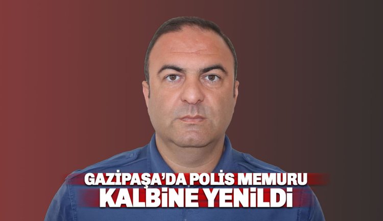 Gazipaşa'da Polis Memuru Ali Kızıldağ kalbine yenildi