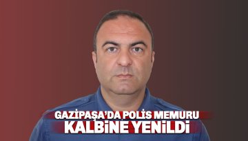 Gazipaşa'da Polis Memuru Ali Kızıldağ kalbine yenildi