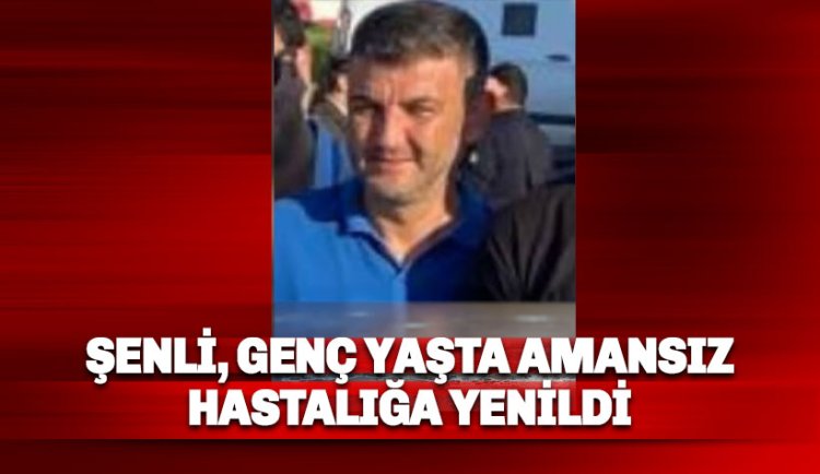 Ali Şenli yaşam savaşını kaybetti
