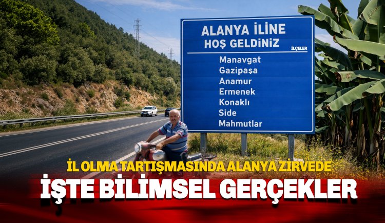 İl olma tartışmalarında Alanya zirvede: İşte bilimsel gerçekler