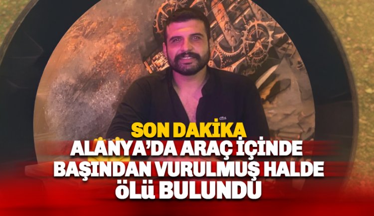 Alanya'da 24 yaşındaki Hasan Çakmak isim gencin başından vurulmuş halde cesedi bulundu