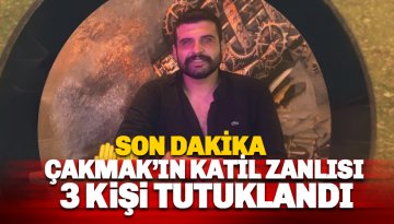 Hasan Çakmak'ın katil zanlısı 3 şahıs tutuklandı