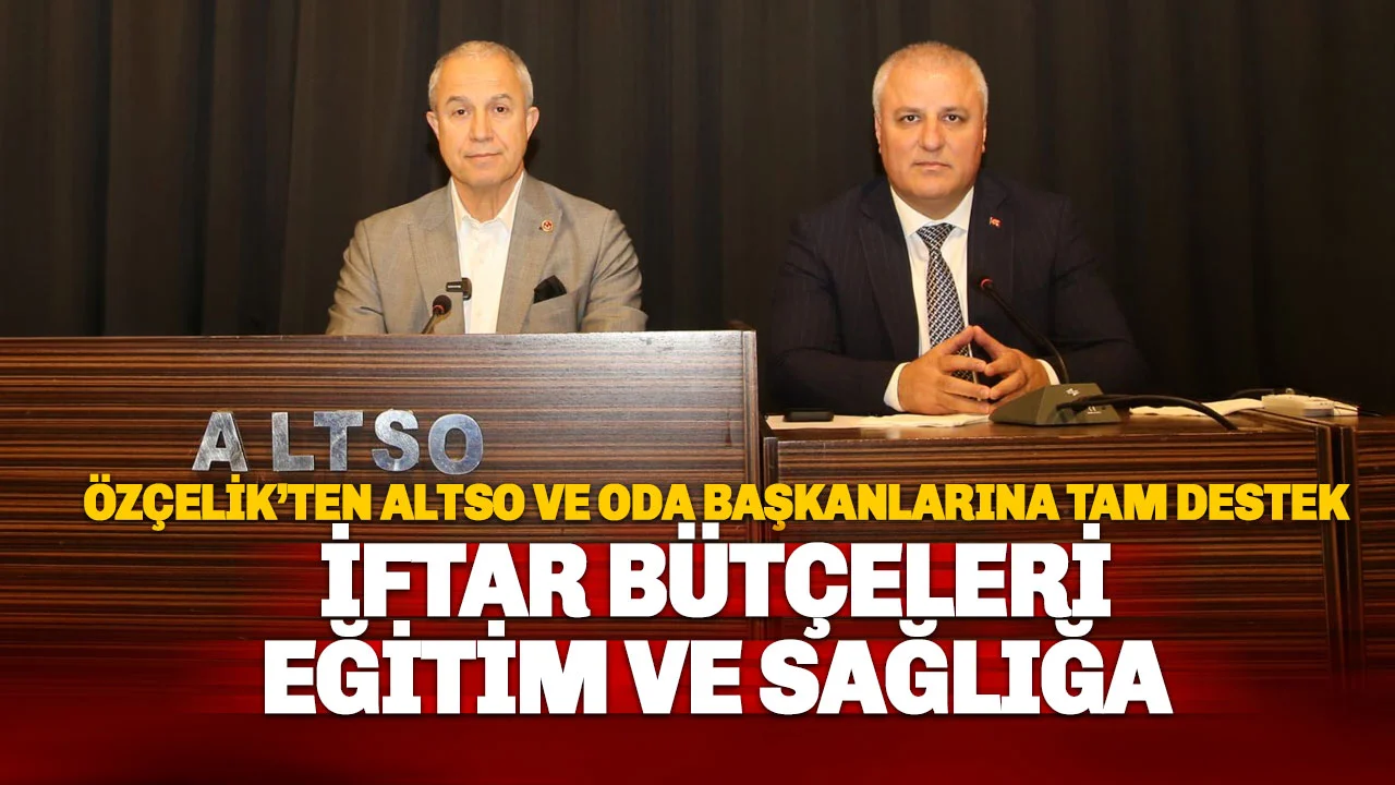Özçelik'ten ALTSO e Oda Başkanlarının Çağrısına Tam Destek: İftar Bütçeleri Eğitime ve Sağlığa