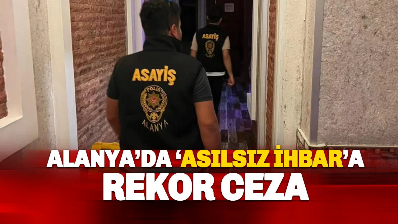 Alanya'da 'asılsız İhbara' rekor ceza: 18 Bin TL İdari para