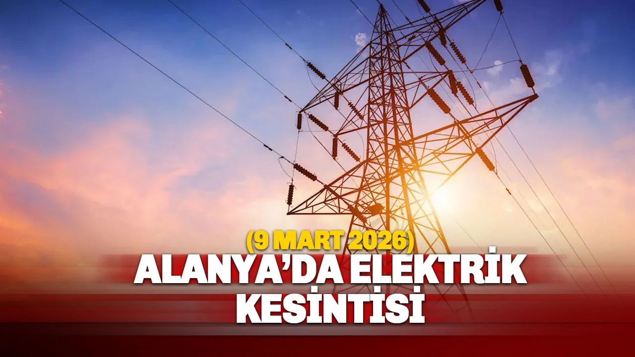 Alanya’da 9 Mart’ta O mahallelere saatlerce enerji verilemeyecek