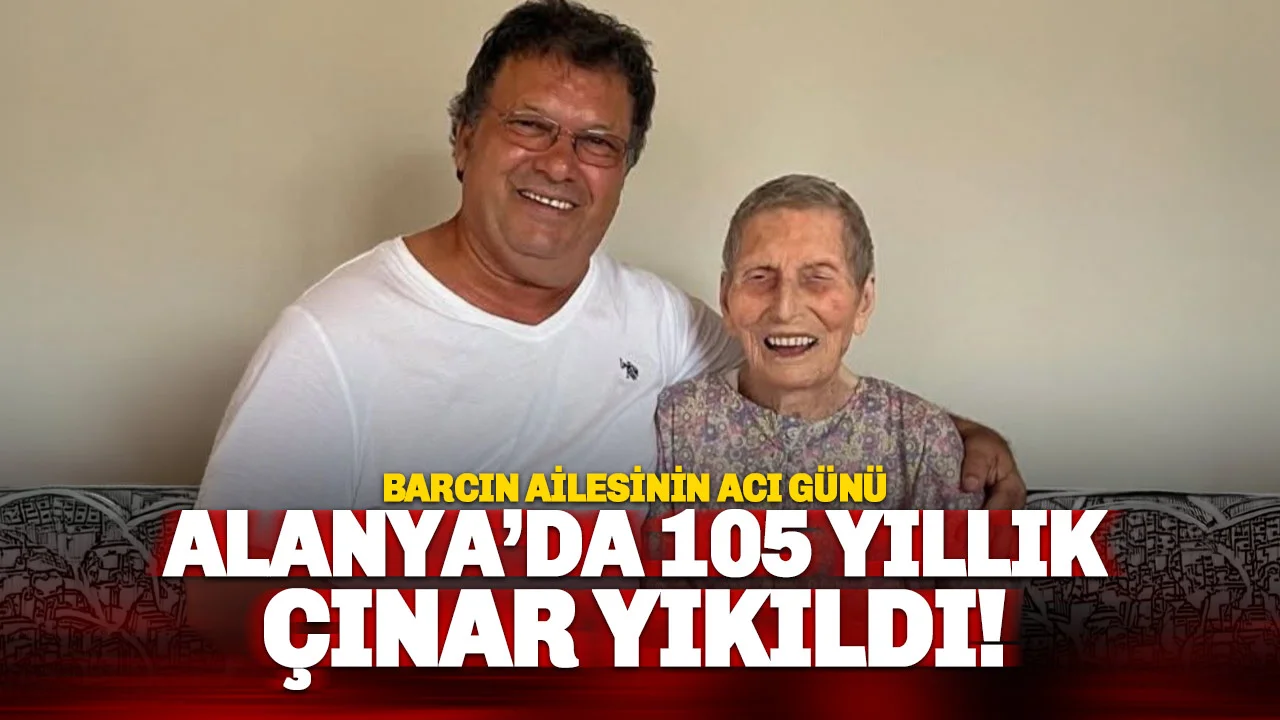 Alanya Bir Asırlık Çınarını Kaybetti: 105 Yaşındaki Durkadın Barcın Veda Etti