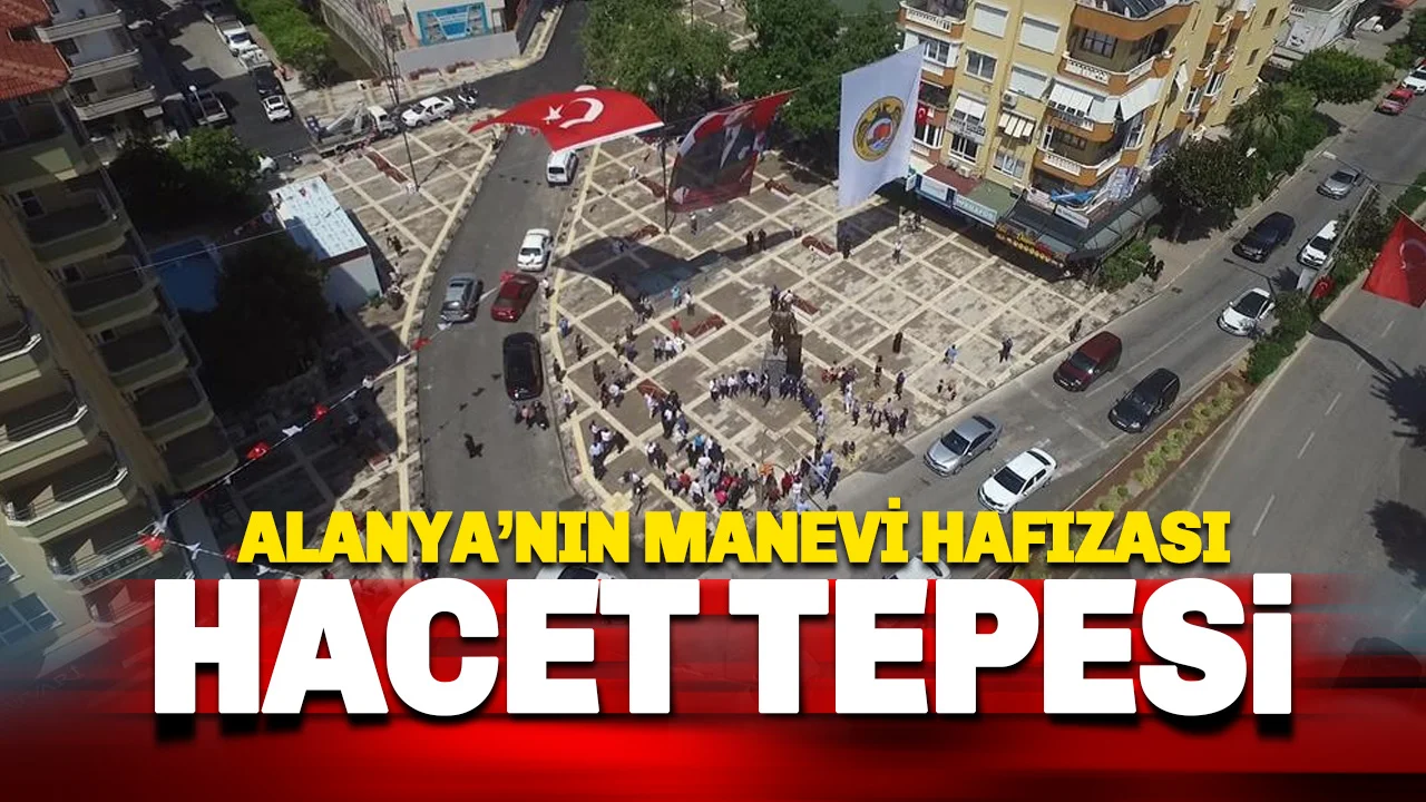 Alanya’nın Manevi Hafızası Hacet Meydanı'nın Bilinmeyen Hikayesi