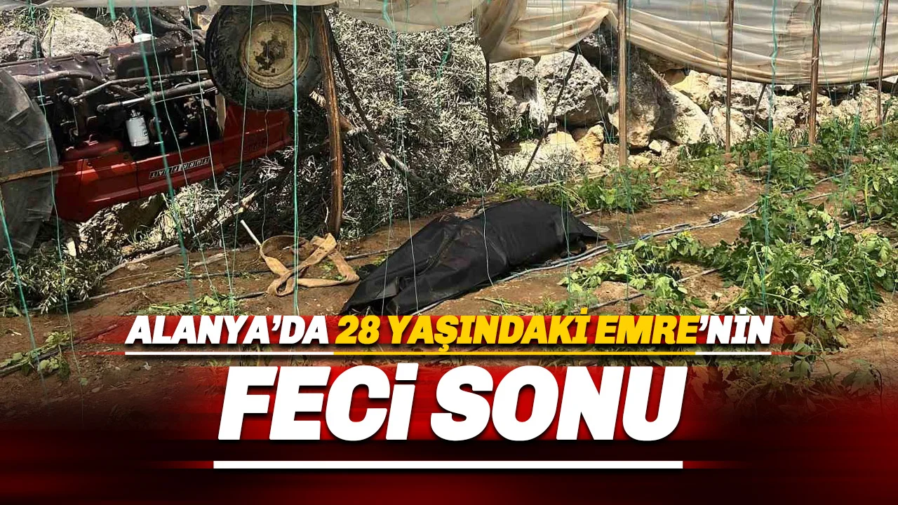 Alanya’da 28 Yaşındaki Emre Traktörün Altında Can Verdi